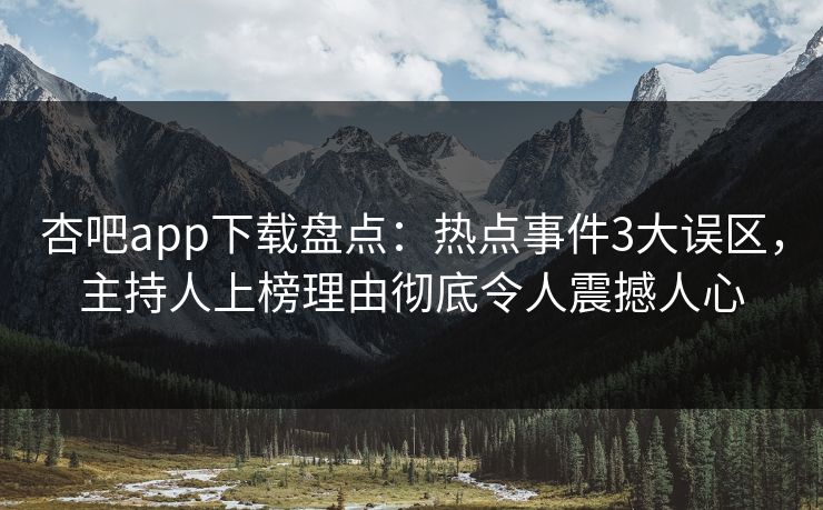 杏吧app下载盘点：热点事件3大误区，主持人上榜理由彻底令人震撼人心