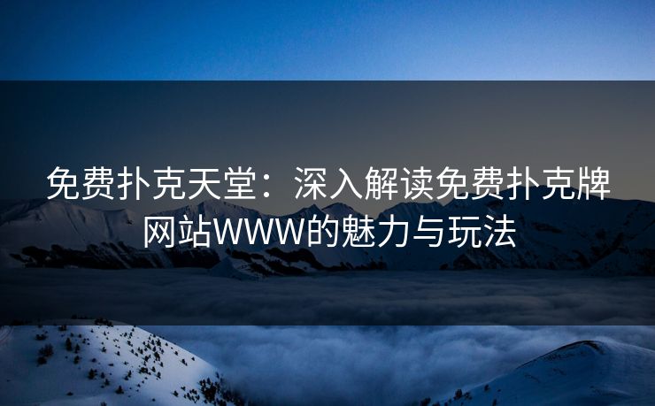 免费扑克天堂：深入解读免费扑克牌网站WWW的魅力与玩法