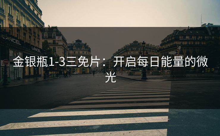 金银瓶1-3三免片：开启每日能量的微光
