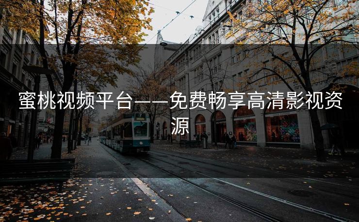 蜜桃视频平台——免费畅享高清影视资源