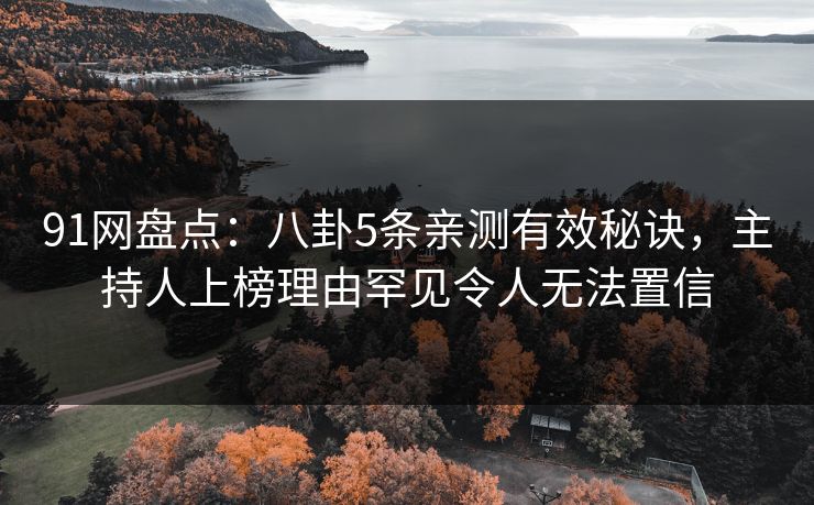 91网盘点：八卦5条亲测有效秘诀，主持人上榜理由罕见令人无法置信