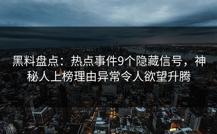 黑料盘点:热点事件9个隐藏信号,神秘人上榜理由异常令人欲望升腾 黑料盘点:热点事件9个隐藏信号,神秘人上榜理由异常令人欲望升腾