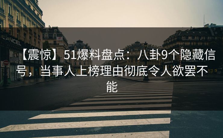 【震惊】51爆料盘点：八卦9个隐藏信号，当事人上榜理由彻底令人欲罢不能