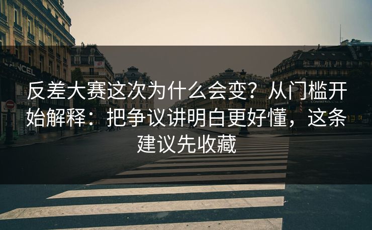 反差大赛这次为什么会变？从门槛开始解释：把争议讲明白更好懂，这条建议先收藏